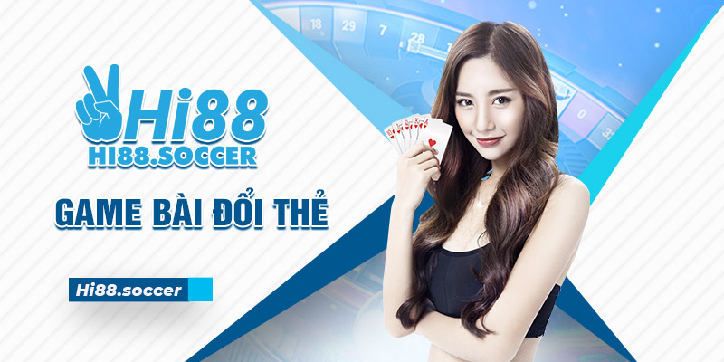 Tham Gia Ngay Game Bài Đổi Thẻ Tại Hi88 Nhận Ngay Quà Khủng 1 Game bài đổi thẻ