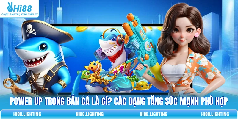 Power Up Trong Bắn Cá Là Gì? Các Dạng Tăng Sức Mạnh Phù Hợp 1 Power Up Trong Bắn Cá Là Gì? Các Dạng Tăng Sức Mạnh Phù Hợp